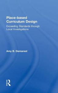 Title: Place-based Curriculum Design: Exceeding Standards through Local Investigations / Edition 1, Author: Amy B. Demarest