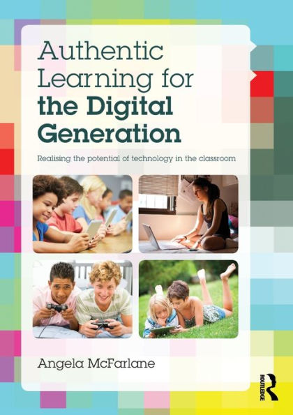 Authentic Learning for the Digital Generation: Realising the potential of technology in the classroom / Edition 1