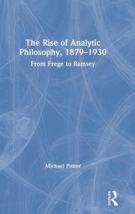 Title: The Rise of Analytic Philosophy, 1879-1930: From Frege to Ramsey / Edition 1, Author: Michael Potter