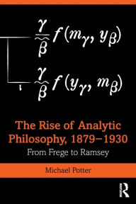 Title: The Rise of Analytic Philosophy, 1879-1930: From Frege to Ramsey / Edition 1, Author: Michael Potter
