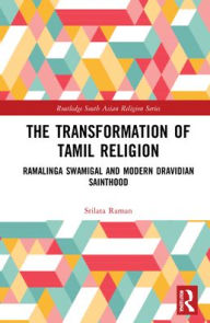 Title: The Transformation of Tamil Religion: Ramalinga Swamigal (1823-1874) and Modern Dravidian Sainthood, Author: Srilata Raman