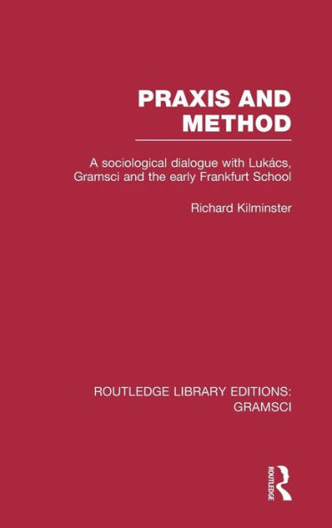 Praxis and Method (RLE: Gramsci): A Sociological Dialogue with Lukacs, Gramsci and the Early Frankfurt School / Edition 1