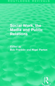 Title: Social Work, the Media and Public Relations (Routledge Revivals), Author: Bob Franklin