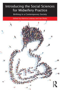 Title: Introducing the Social Sciences for Midwifery Practice: Birthing in a Contemporary Society / Edition 1, Author: Patricia Lindsay