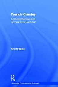 Title: French Creoles: A Comprehensive and Comparative Grammar / Edition 1, Author: Anand Syea