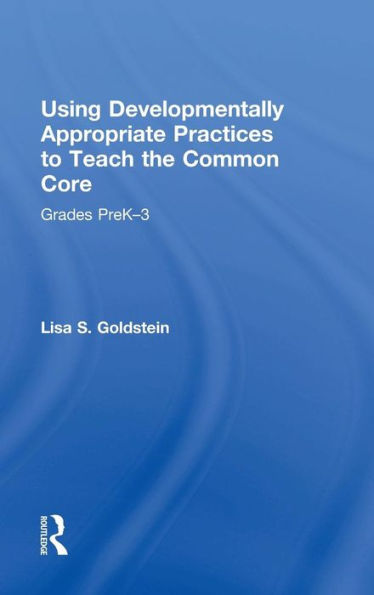 Using Developmentally Appropriate Practices to Teach the Common Core: Grades PreK-3 / Edition 1