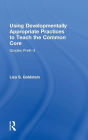 Using Developmentally Appropriate Practices to Teach the Common Core: Grades PreK-3 / Edition 1