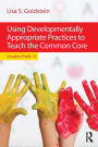Using Developmentally Appropriate Practices to Teach the Common Core: Grades PreK-3 / Edition 1