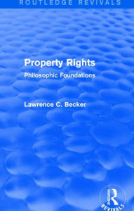 Title: Property Rights (Routledge Revivals): Philosophic Foundations, Author: Lawrence C. Becker