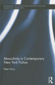 Title: Masculinity in Contemporary New York Fiction, Author: Peter Ferry