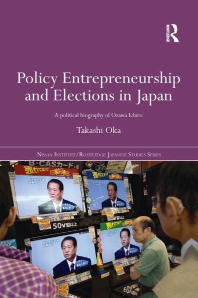 Policy Entrepreneurship and Elections Japan: A Political Biogaphy of Ozawa Ichiro