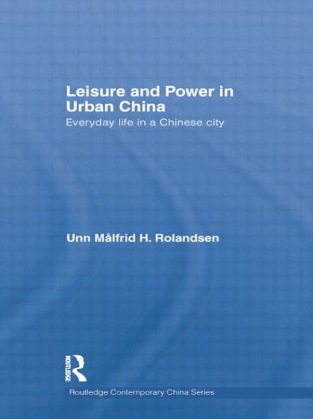 Leisure and Power in Urban China: Everyday life in a Chinese city / Edition 1