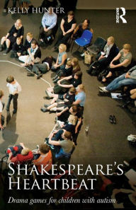 Title: Shakespeare's Heartbeat: Drama games for children with autism / Edition 1, Author: Kelly Hunter