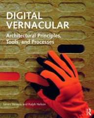 Title: Digital Vernacular: Architectural Principles, Tools, and Processes / Edition 1, Author: James Stevens