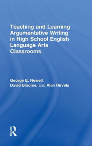 Title: Teaching and Learning Argumentative Writing in High School English Language Arts Classrooms / Edition 1, Author: George Newell