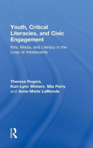 Title: Youth, Critical Literacies, and Civic Engagement: Arts, Media, and Literacy in the Lives of Adolescents / Edition 1, Author: Theresa Rogers