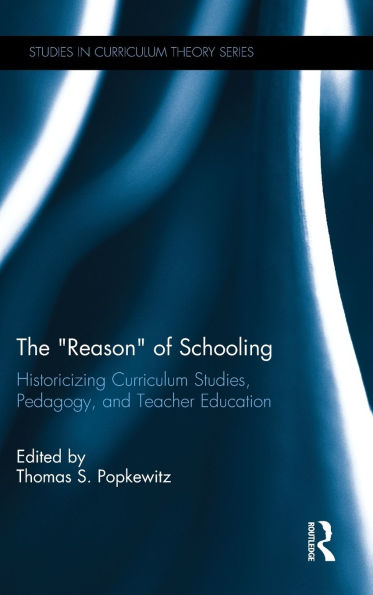 The Reason of Schooling: Historicizing Curriculum Studies, Pedagogy, and Teacher Education
