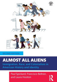 Title: Almost All Aliens: Immigration, Race, and Colonialism in American History and Identity, Author: Paul Spickard