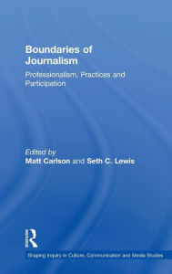 Title: Boundaries of Journalism: Professionalism, Practices and Participation / Edition 1, Author: Matt Carlson