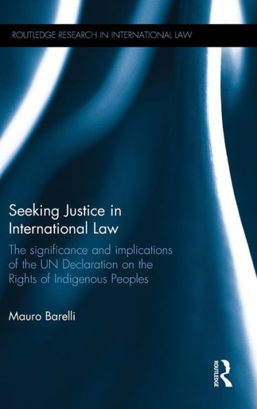 Seeking Justice in International Law: The Significance and Implications of the UN Declaration on the Rights of Indigenous Peoples / Edition 1