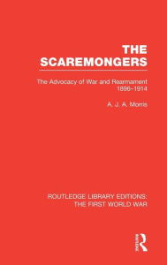 Title: The Scaremongers (RLE The First World War): The Advocacy of War and Rearmament 1896-1914 / Edition 1, Author: A. Morris