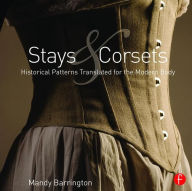 Title: Stays and Corsets: Historical Patterns Translated for the Modern Body / Edition 1, Author: Mandy Barrington