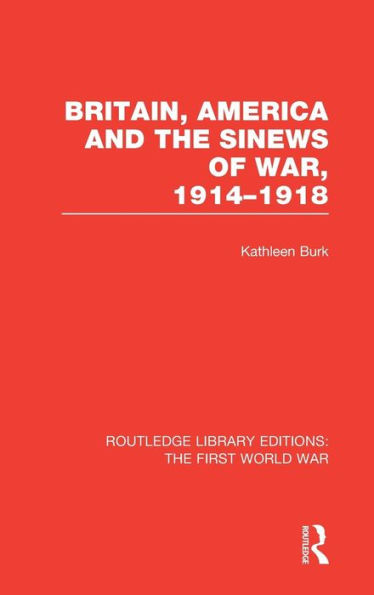 Britain, America and the Sinews of War 1914-1918 (RLE The First World War) / Edition 1