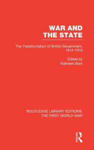Title: War and the State (RLE The First World War): The Transformation of British Government, 1914-1919 / Edition 1, Author: Kathleen Burk