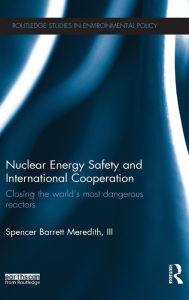 Title: Nuclear Energy Safety and International Cooperation: Closing the World's Most Dangerous Reactors, Author: Spencer Meredith