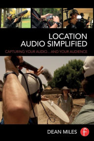 Title: Location Audio Simplified: Capturing Your Audio... and Your Audience / Edition 1, Author: Dean Miles