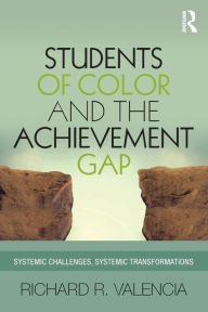 Title: Students of Color and the Achievement Gap: Systemic Challenges, Systemic Transformations / Edition 1, Author: Richard R. Valencia