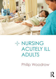 Title: Nursing Acutely Ill Adults / Edition 1, Author: Philip Woodrow