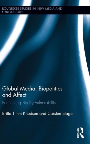 Global Media, Biopolitics, and Affect: Politicizing Bodily Vulnerability / Edition 1