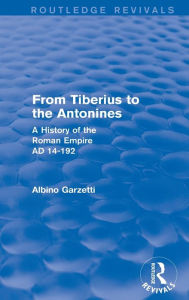 Title: From Tiberius to the Antonines (Routledge Revivals): A History of the Roman Empire AD 14-192, Author: Albino Garzetti