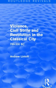 Title: Violence, Civil Strife and Revolution in the Classical City (Routledge Revivals): 750-330 BC, Author: Andrew Lintott