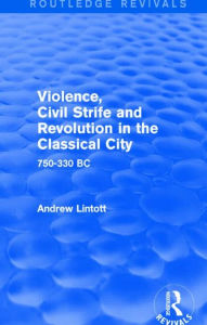 Title: Violence, Civil Strife and Revolution in the Classical City (Routledge Revivals): 750-330 BC, Author: Andrew Lintott