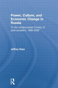 Title: Power, Culture, and Economic Change in Russia: To the undiscovered country of post-socialism, 1988-2008 / Edition 1, Author: Jeffrey Hass