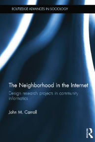 Title: The Neighborhood in the Internet: Design Research Projects in Community Informatics / Edition 1, Author: John M. Carroll