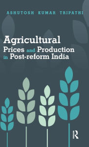 Title: Agricultural Prices and Production in Post-reform India, Author: Ashutosh Kumar Tripathi