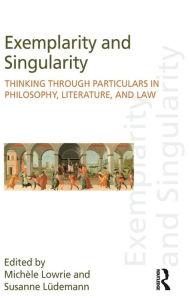 Title: Exemplarity and Singularity: Thinking through Particulars in Philosophy, Literature, and Law / Edition 1, Author: Michele Lowrie