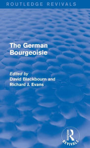 Title: The German Bourgeoisie (Routledge Revivals): Essays on the Social History of the German Middle Class from the Late Eighteenth to the Early Twentieth Century, Author: David Blackbourn