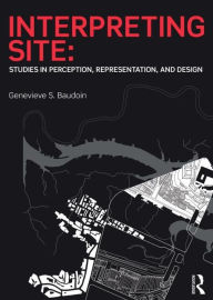 Title: Interpreting Site: Studies in Perception, Representation, and Design / Edition 1, Author: Genevieve Baudoin