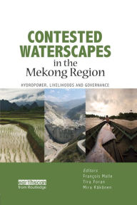 Title: Contested Waterscapes in the Mekong Region: Hydropower, Livelihoods and Governance, Author: Francois Molle