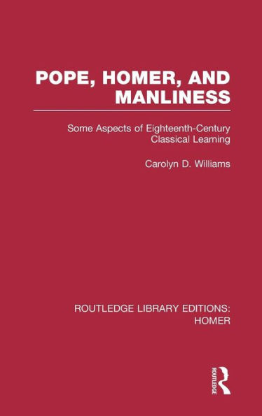 Pope, Homer, and Manliness: Some Aspects of Eighteenth Century Classical Learning / Edition 1