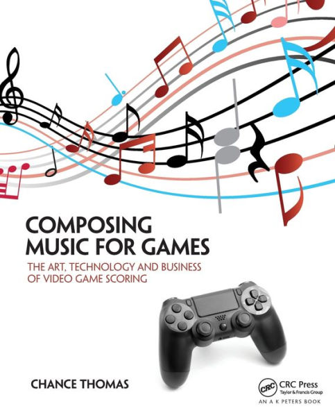 Composing Music for Games: The Art, Technology and Business of Video Game Scoring / Edition 1