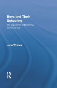 Title: Boys and Their Schooling: The Experience of Becoming Someone Else / Edition 1, Author: John Whelen