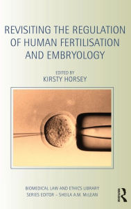 Title: Revisiting the Regulation of Human Fertilisation and Embryology / Edition 1, Author: Kirsty Horsey