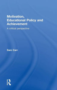 Title: Motivation, Educational Policy and Achievement: A critical perspective / Edition 1, Author: Sam Carr
