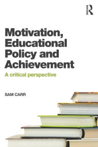 Title: Motivation, Educational Policy and Achievement: A critical perspective, Author: Sam Carr