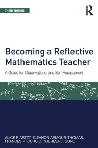 Title: Becoming a Reflective Mathematics Teacher: A Guide for Observations and Self-Assessment / Edition 3, Author: Alice F. Artzt